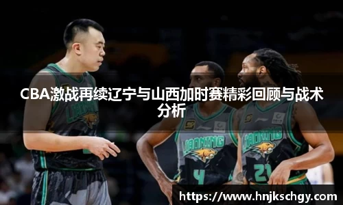 CBA激战再续辽宁与山西加时赛精彩回顾与战术分析