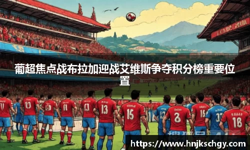 葡超焦点战布拉加迎战艾维斯争夺积分榜重要位置