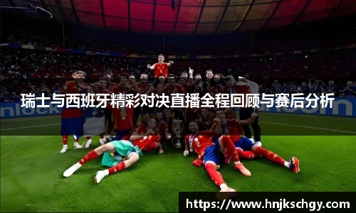 瑞士与西班牙精彩对决直播全程回顾与赛后分析