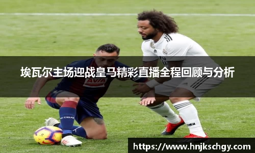 埃瓦尔主场迎战皇马精彩直播全程回顾与分析