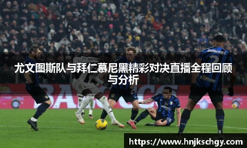 尤文图斯队与拜仁慕尼黑精彩对决直播全程回顾与分析