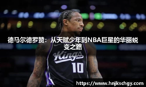 德马尔德罗赞：从天赋少年到NBA巨星的华丽蜕变之路
