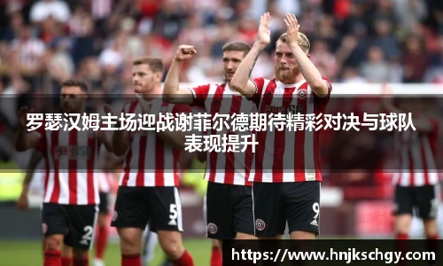 罗瑟汉姆主场迎战谢菲尔德期待精彩对决与球队表现提升