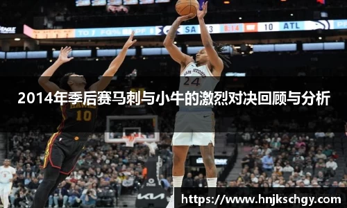 2014年季后赛马刺与小牛的激烈对决回顾与分析