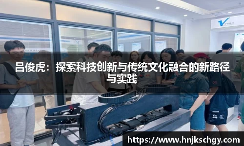 吕俊虎：探索科技创新与传统文化融合的新路径与实践