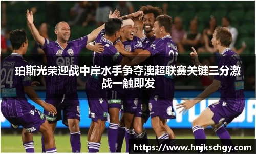 珀斯光荣迎战中岸水手争夺澳超联赛关键三分激战一触即发