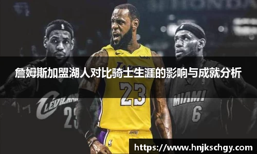 詹姆斯加盟湖人对比骑士生涯的影响与成就分析