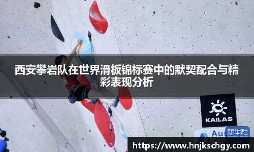 西安攀岩队在世界滑板锦标赛中的默契配合与精彩表现分析